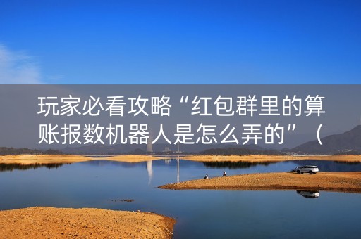 玩家必看攻略“红包群里的算账报数机器人是怎么弄的”（详细透视教程）-哔哩哔哩