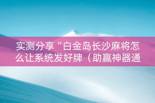 实测分享“白金岛长沙麻将怎么让系统发好牌（助赢神器通用版）