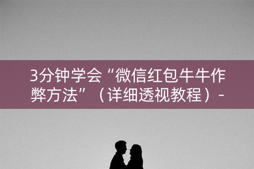 3分钟学会“微信红包牛牛作弊方法”（详细透视教程）-哔哩哔哩