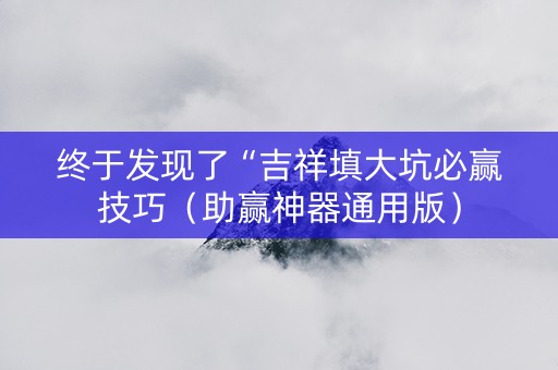 终于发现了“吉祥填大坑必赢技巧（助赢神器通用版）