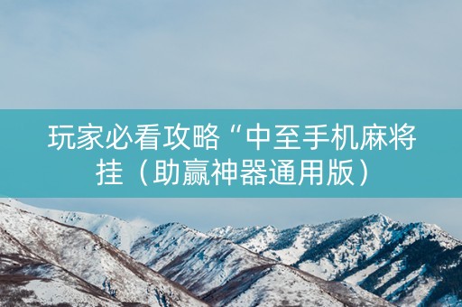 玩家必看攻略“中至手机麻将挂（助赢神器通用版）
