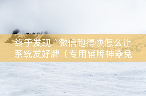 终于发现“微信跑得快怎么让系统发好牌（专用辅牌神器免安装）