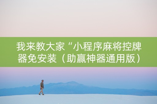 我来教大家“小程序麻将控牌器免安装（助赢神器通用版）