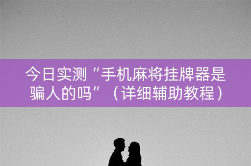 今日实测“手机麻将挂牌器是骗人的吗”（详细辅助教程）-哔哩哔哩