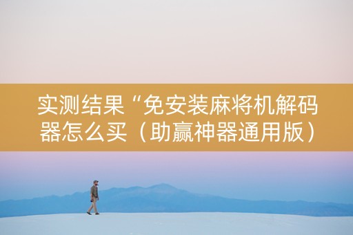 实测结果“免安装麻将机解码器怎么买（助赢神器通用版）