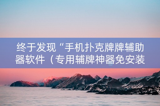 终于发现“手机扑克牌牌辅助器软件（专用辅牌神器免安装）