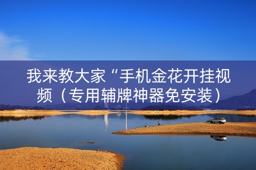 我来教大家“手机金花开挂视频（专用辅牌神器免安装）