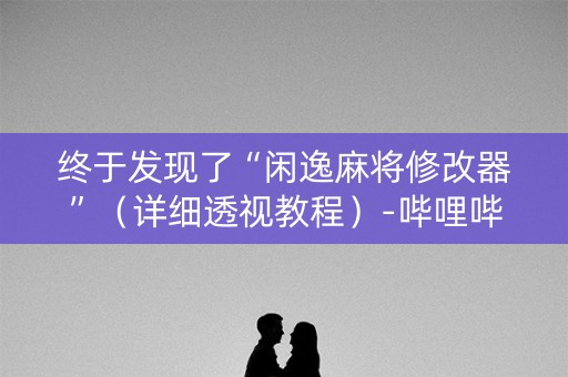 终于发现了“闲逸麻将修改器”（详细透视教程）-哔哩哔哩