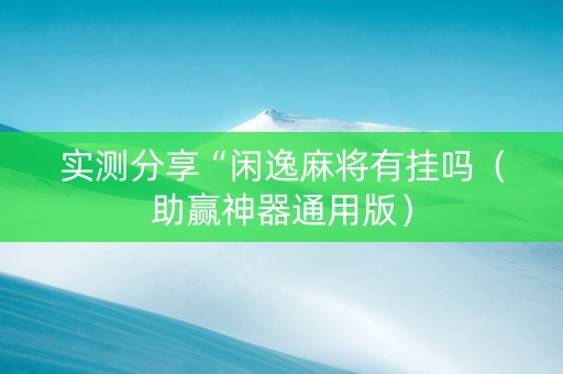 实测分享“闲逸麻将有挂吗（助赢神器通用版）