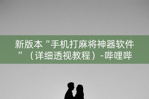 新版本“手机打麻将神器软件”（详细透视教程）-哔哩哔哩
