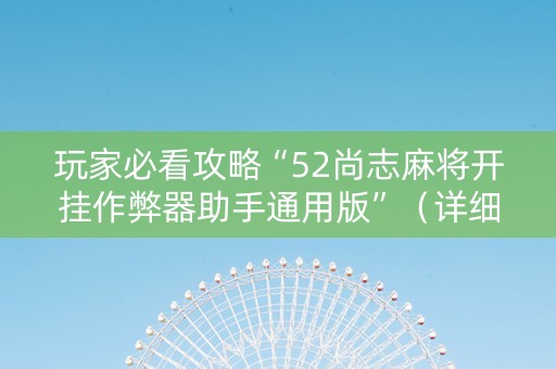 玩家必看攻略“52尚志麻将开挂作弊器助手通用版”（详细透视教程）-哔哩哔哩