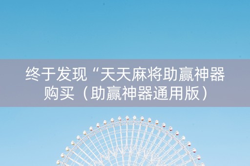 终于发现“天天麻将助赢神器购买（助赢神器通用版）