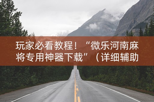 玩家必看教程！“微乐河南麻将专用神器下载”（详细辅助教程）-哔哩哔哩