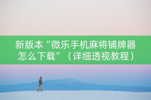 新版本“微乐手机麻将铺牌器怎么下载”（详细透视教程）-哔哩哔哩