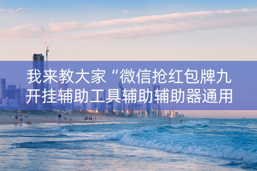 我来教大家“微信抢红包牌九开挂辅助工具辅助辅助器通用版”（详细透视教程）-哔哩哔哩