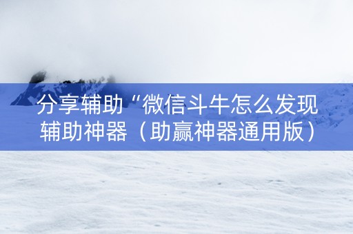 分享辅助“微信斗牛怎么发现辅助神器（助赢神器通用版）