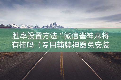 胜率设置方法“微信雀神麻将有挂吗（专用辅牌神器免安装）