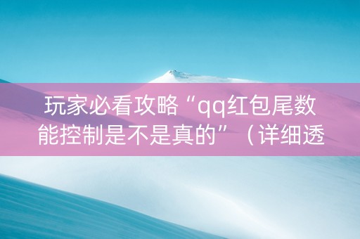 玩家必看攻略“qq红包尾数能控制是不是真的”（详细透视教程）-哔哩哔哩