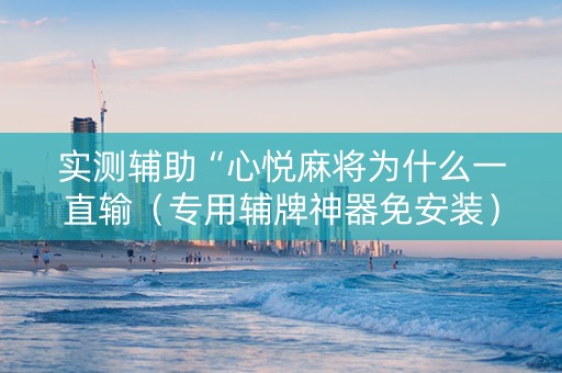 实测辅助“心悦麻将为什么一直输（专用辅牌神器免安装）