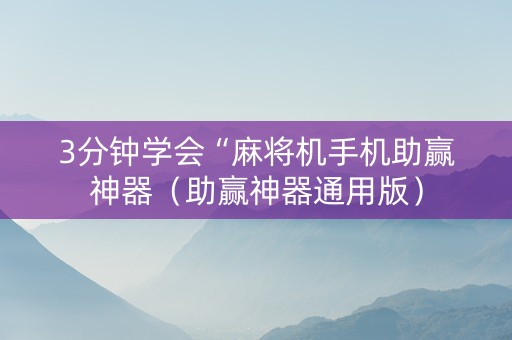 3分钟学会“麻将机手机助赢神器（助赢神器通用版）