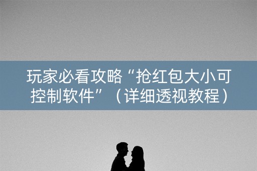 玩家必看攻略“抢红包大小可控制软件”（详细透视教程）-哔哩哔哩