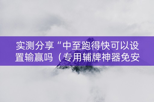 实测分享“中至跑得快可以设置输赢吗（专用辅牌神器免安装）