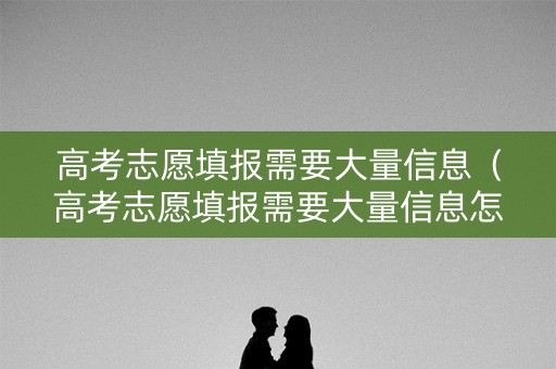 高考志愿填报需要大量信息（高考志愿填报需要大量信息怎么办）