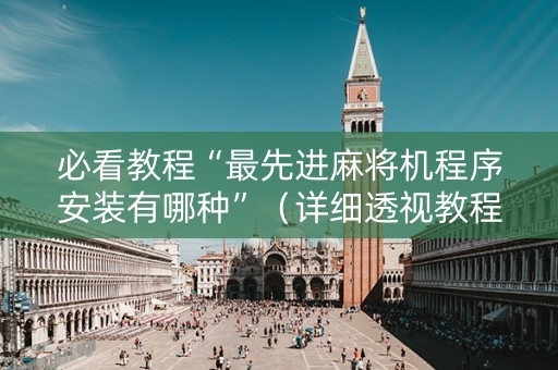 必看教程“最先进麻将机程序安装有哪种”（详细透视教程）-哔哩哔哩