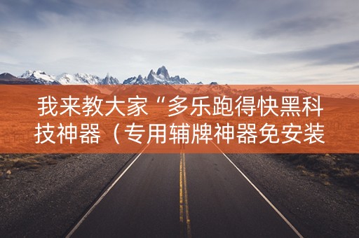 我来教大家“多乐跑得快黑科技神器（专用辅牌神器免安装）