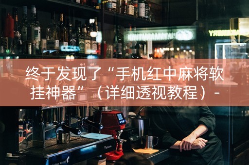 终于发现了“手机红中麻将软挂神器”（详细透视教程）-哔哩哔哩