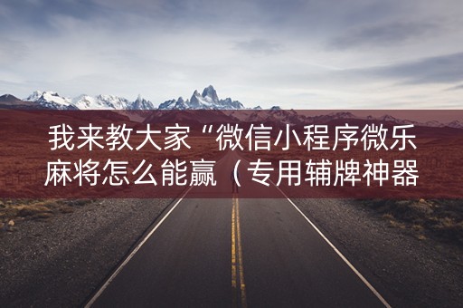 我来教大家“微信小程序微乐麻将怎么能赢（专用辅牌神器免安装）