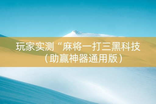 玩家实测“麻将一打三黑科技（助赢神器通用版）