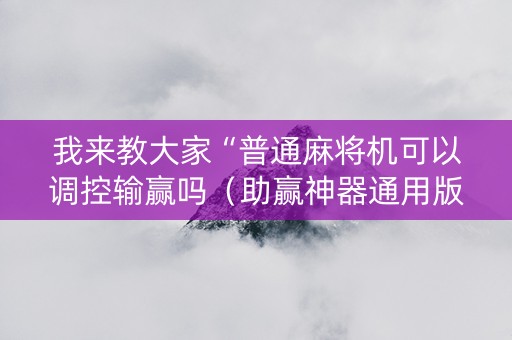 我来教大家“普通麻将机可以调控输赢吗（助赢神器通用版）