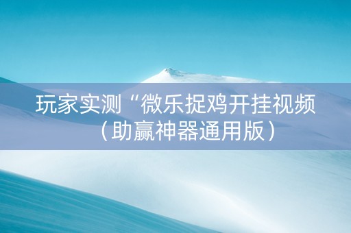 玩家实测“微乐捉鸡开挂视频（助赢神器通用版）
