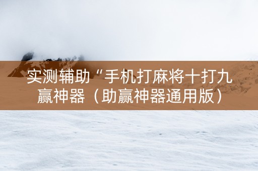 实测辅助“手机打麻将十打九赢神器（助赢神器通用版）