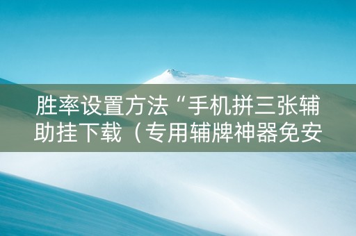 胜率设置方法“手机拼三张辅助挂下载（专用辅牌神器免安装）