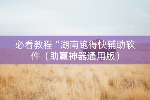 必看教程“湖南跑得快辅助软件（助赢神器通用版）
