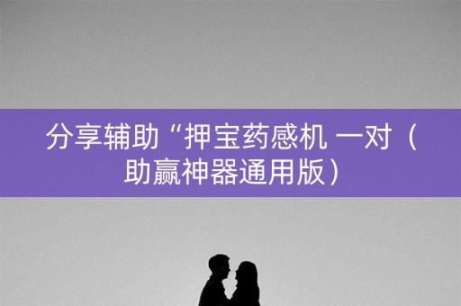 分享辅助“押宝药感机 一对（助赢神器通用版）