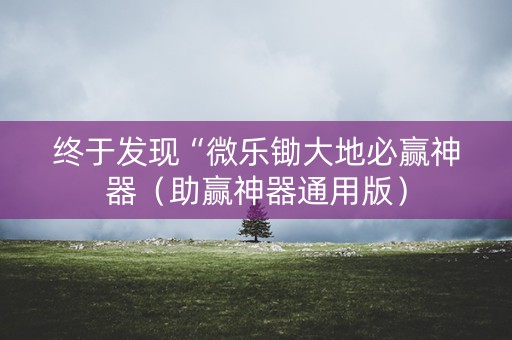 终于发现“微乐锄大地必赢神器（助赢神器通用版）