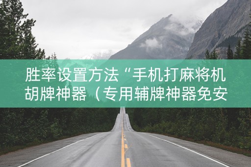 胜率设置方法“手机打麻将机胡牌神器（专用辅牌神器免安装）