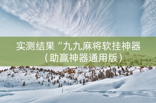 实测结果“九九麻将软挂神器（助赢神器通用版）