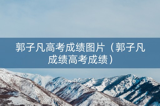 郭子凡高考成绩图片（郭子凡成绩高考成绩）