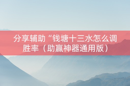 分享辅助“钱塘十三水怎么调胜率（助赢神器通用版）