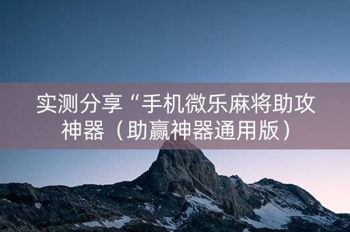 实测分享“手机微乐麻将助攻神器（助赢神器通用版）