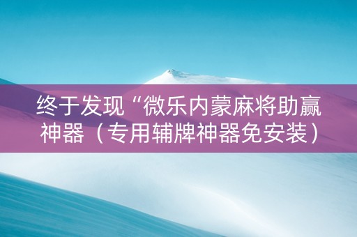 终于发现“微乐内蒙麻将助赢神器（专用辅牌神器免安装）