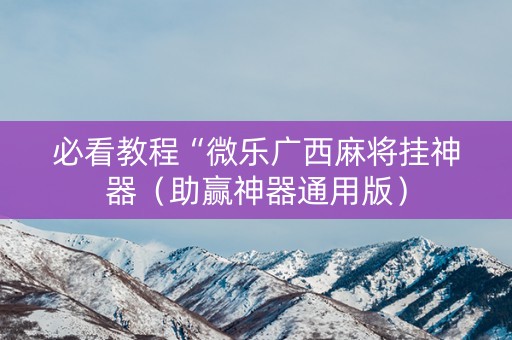 必看教程“微乐广西麻将挂神器（助赢神器通用版）