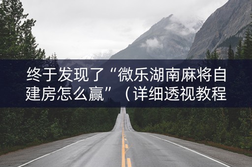 终于发现了“微乐湖南麻将自建房怎么赢”（详细透视教程）-哔哩哔哩