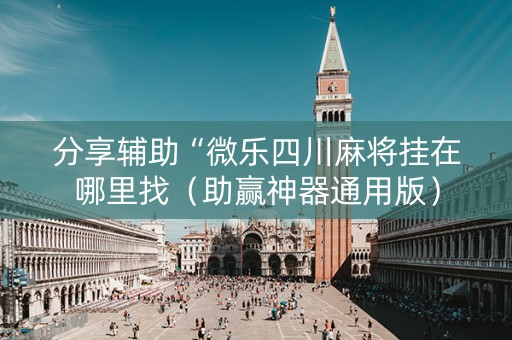 分享辅助“微乐四川麻将挂在哪里找（助赢神器通用版）