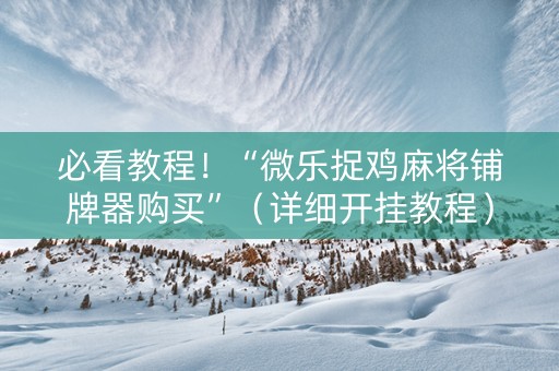 必看教程！“微乐捉鸡麻将铺牌器购买”（详细开挂教程）-哔哩哔哩