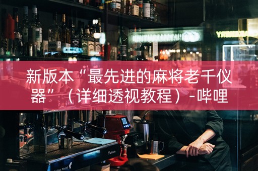 新版本“最先进的麻将老千仪器”（详细透视教程）-哔哩哔哩